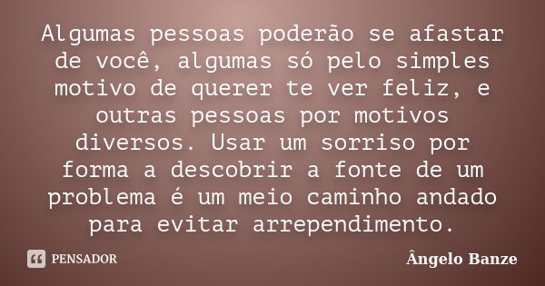 Algumas pessoas poderão se afastar de você, algumas só pelo simples motivo de querer te ver feliz, e outras pessoas por motivos diversos. Usar um sorriso por fo... Frase de Ângelo Banze.