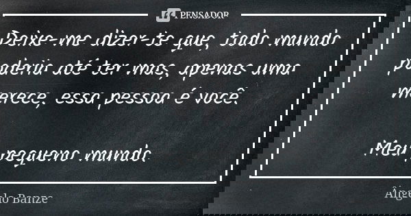Deixe-me dizer-te que, todo mundo poderia até ter mas, apenas uma merece, essa pessoa é você. Meu pequeno mundo.... Frase de Ângelo Banze.