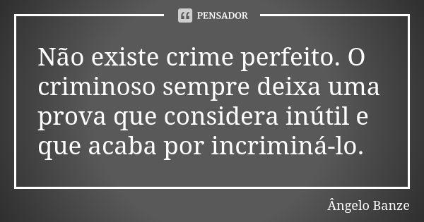 Não existe crime perfeito. O criminoso sempre deixa uma prova que considera inútil e que acaba por incriminá-lo.... Frase de Ângelo Banze.