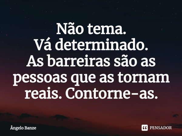 ⁠Não tema.
Vá determinado.
As barreiras são as pessoas que as tornam reais. Contorne-as.... Frase de Ângelo Banze.