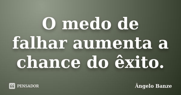 O medo de falhar aumenta a chance do êxito.... Frase de Ângelo Banze.