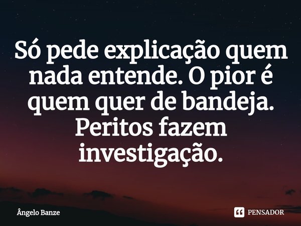 ⁠⁠Só pede explicação quem nada entende. O pior é quem quer de bandeja.
Peritos fazem investigação.... Frase de Ângelo Banze.