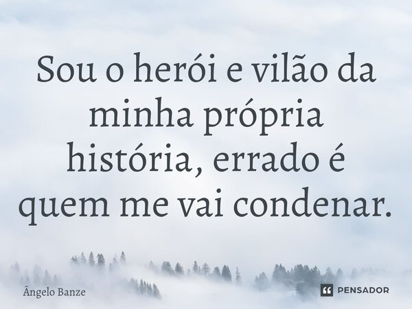 Sou o herói e vilão da minha própria história, errado é quem me vai condenar.⁠... Frase de Ângelo Banze.