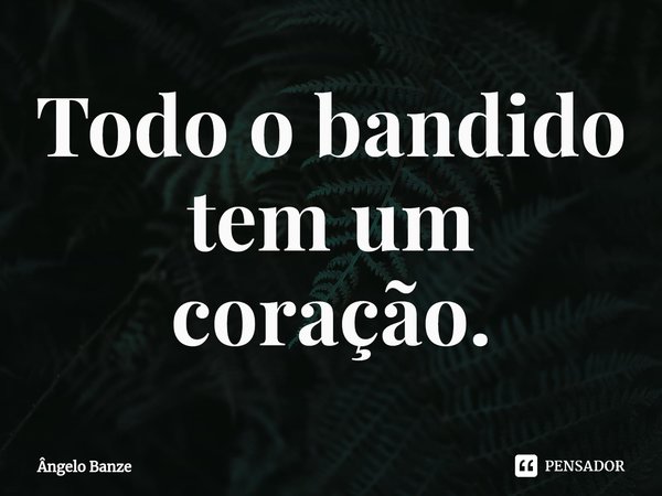 ⁠Todo o bandido tem um coração.... Frase de Ângelo Banze.