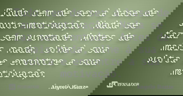 Tudo tem de ser à base de auto-motivação. Nada se faz sem vontade. Antes de mais nada, olhe à sua volta e encontre a sua motivação.... Frase de Ângelo Banze.