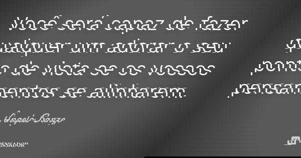 Você será capaz de fazer qualquer um adorar o seu ponto de vista se os vossos pensamentos se alinharem.... Frase de Ângelo Banze.