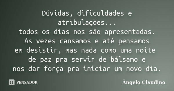 Dúvidas, dificuldades e atribulações... todos os dias nos são apresentadas. As vezes cansamos e até pensamos em desistir, mas nada como uma noite de paz pra ser... Frase de Ângelo Claudino.