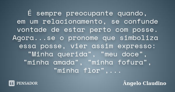 É sempre preocupante quando, em um relacionamento, se confunde vontade de estar perto com posse. Agora...se o pronome que simboliza essa posse, vier assim expre... Frase de Ângelo Claudino.