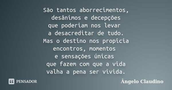 São tantos aborrecimentos, desânimos e decepções que poderiam nos levar a desacreditar de tudo. Mas o destino nos propicia encontros, momentos e sensações única... Frase de Ângelo Claudino.