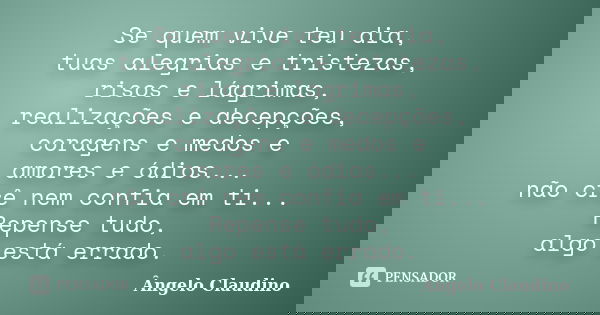 Se quem vive teu dia, tuas alegrias e tristezas, risos e lágrimas, realizações e decepções, coragens e medos e amores e ódios... não crê nem confia em ti... Rep... Frase de Ângelo Claudino.