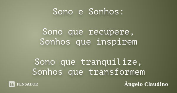 Sono e Sonhos: Sono que recupere, Sonhos que inspirem Sono que tranquilize, Sonhos que transformem... Frase de Ângelo Claudino.