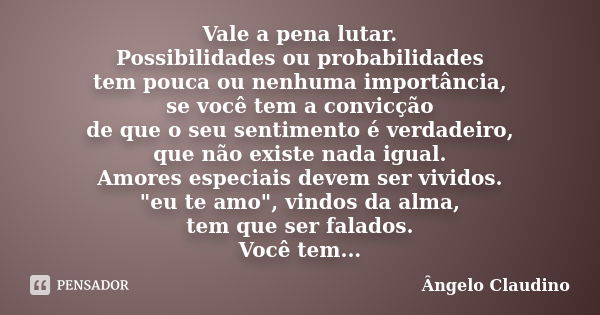 Vale a pena lutar. Possibilidades ou probabilidades tem pouca ou nenhuma importância, se você tem a convicção de que o seu sentimento é verdadeiro, que não exis... Frase de Ângelo Claudino.