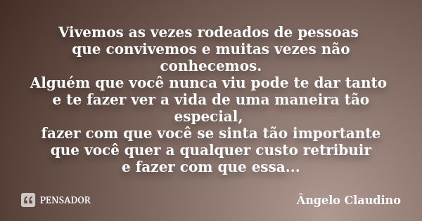 Vivemos as vezes rodeados de pessoas que convivemos e muitas vezes não conhecemos. Alguém que você nunca viu pode te dar tanto e te fazer ver a vida de uma mane... Frase de Ângelo Claudino.