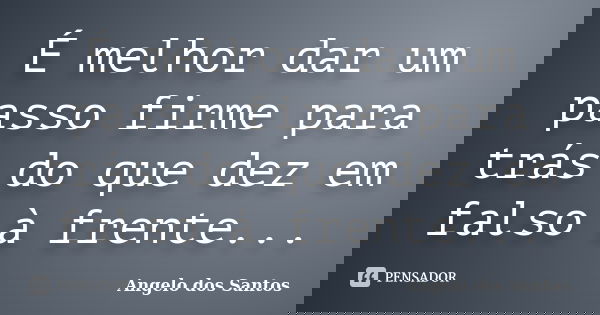 É melhor dar um passo firme para trás do que dez em falso à frente...... Frase de Angelo dos Santos.