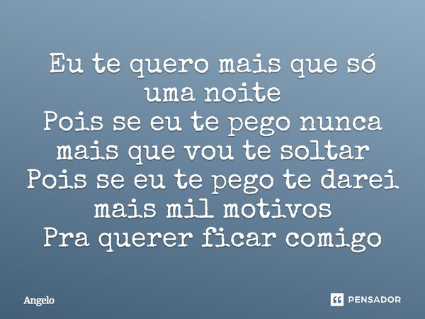 ⁠Eu te quero mais que só uma noite Pois se eu te pego nunca mais que vou te soltar Pois se eu te pego te darei mais mil motivos Pra querer ficar comigo... Frase de angelo.
