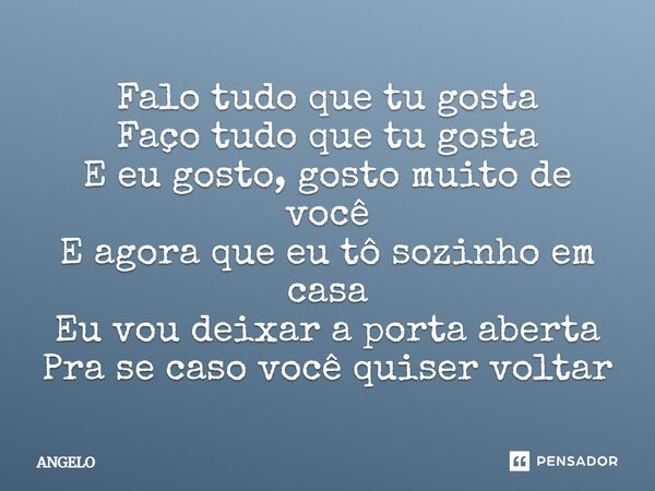 ⁠Falo tudo que tu gosta Faço tudo que tu gosta E eu gosto, gosto muito de você E agora que eu tô sozinho em casa Eu vou deixar a porta aberta Pra se caso você q... Frase de angelo.