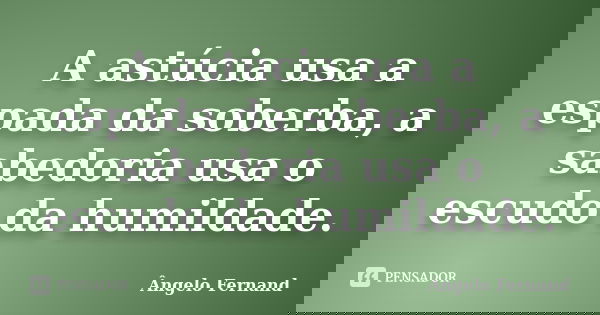 A astúcia usa a espada da soberba, a sabedoria usa o escudo da humildade.... Frase de Ângelo Fernand.