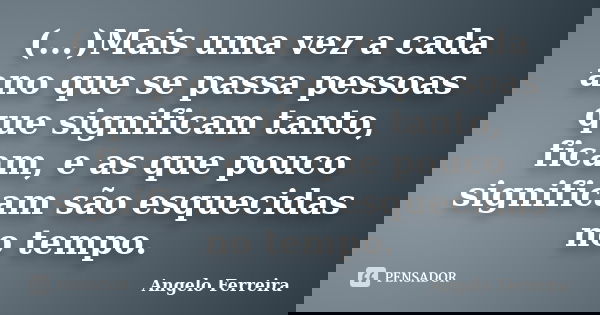 (...)Mais uma vez a cada ano que se passa pessoas que significam tanto, ficam, e as que pouco significam são esquecidas no tempo.... Frase de Angelo Ferreira.