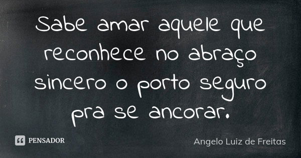 Sabe amar aquele que reconhece no abraço sincero o porto seguro pra se ancorar.... Frase de Angelo Luiz de Freitas.