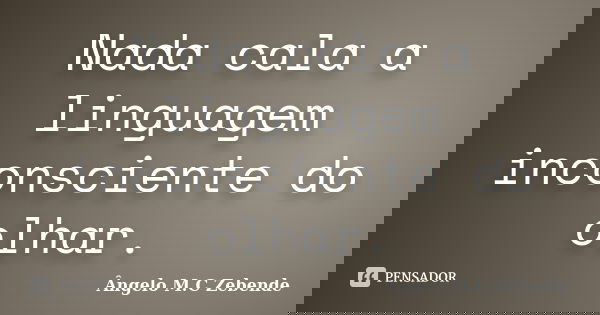Nada cala a linguagem inconsciente do olhar.... Frase de Ângelo M.C Zebende.