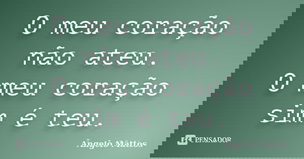 O meu coração não ateu. O meu coração sim é teu.... Frase de Ângelo Mattos.