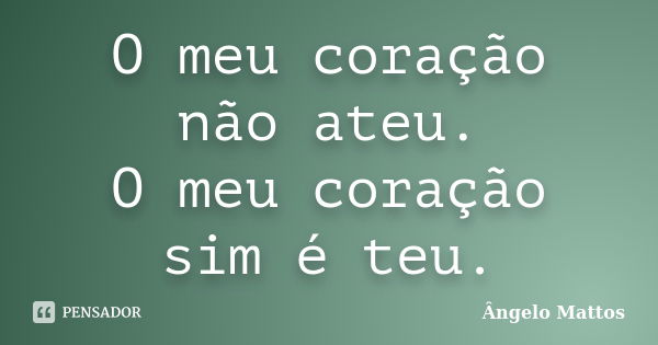 O meu coração não ateu. O meu coração sim é teu.... Frase de Ângelo Mattos.