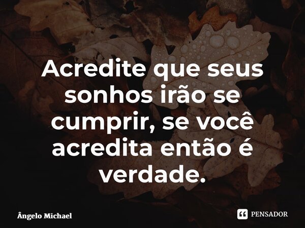 ⁠Acredite que seus sonhos irão se cumprir, se você acredita então é verdade.... Frase de Ângelo Michael.