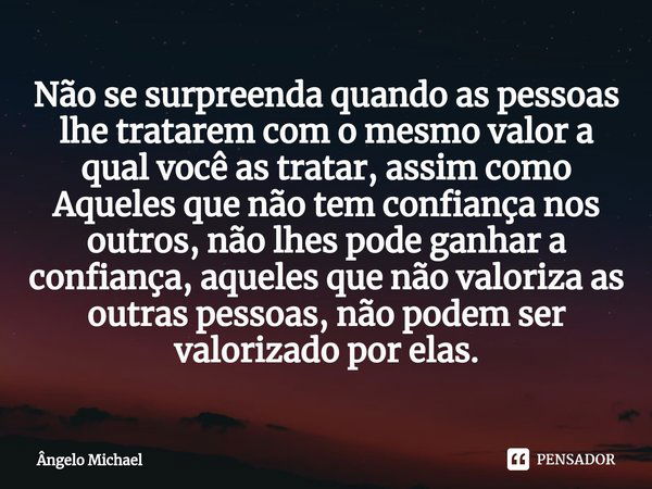 ⁠Não se surpreenda quando as pessoas lhe tratarem com o mesmo valor a qual você as tratar, assim como Aqueles que não tem confiança nos outros, não lhes pode ga... Frase de Ângelo Michael.