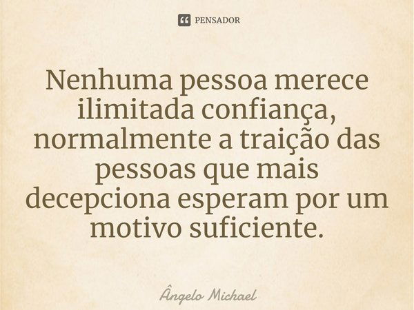 ⁠Nenhuma pessoa merece ilimitada confiança, normalmente a traição das pessoas que mais decepciona esperam por um motivo suficiente.... Frase de Ângelo Michael.