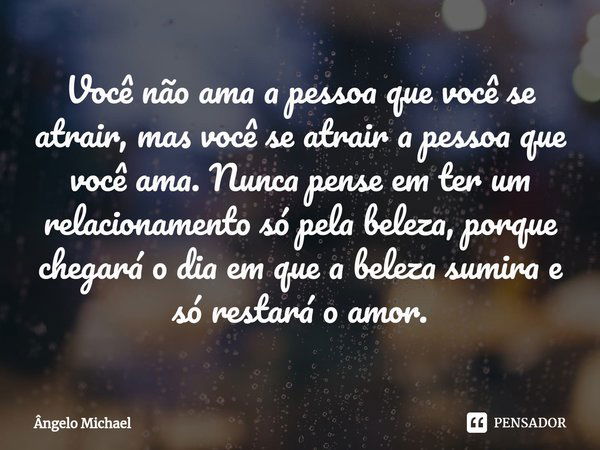 ⁠Você não ama a pessoa que você se atrair, mas você se atrair a pessoa que você ama. Nunca pense em ter um relacionamento só pela beleza, porque chegará o dia e... Frase de Ângelo Michael.