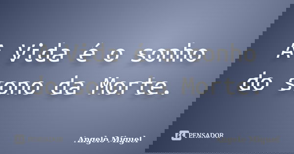A Vida é o sonho do sono da Morte.... Frase de Angelo Miguel.