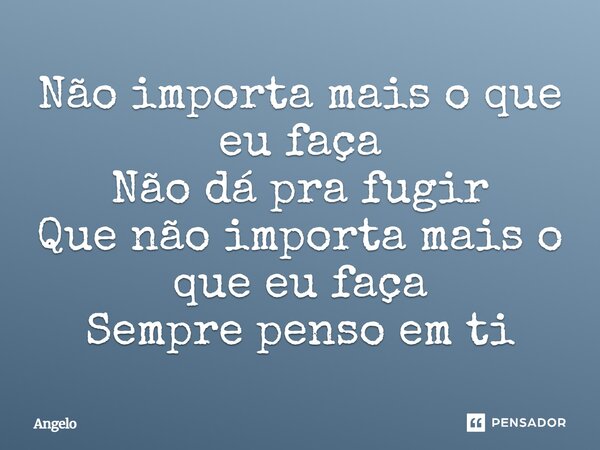 Não importa mais o que eu faça Não dá pra fugir Que não importa mais o que eu faça Sempre penso em ti... Frase de angelo.
