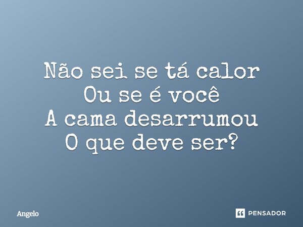 ⁠Não sei se tá calor Ou se é você A cama desarrumou O que deve ser?... Frase de angelo.