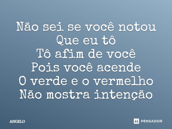 ⁠Não sei se você notou Que eu tô Tô afim de você Pois você acende O verde e o vermelho Não mostra intenção... Frase de angelo.