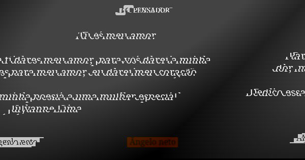 Tu és meu amor. Para ti dares meu amor, para vós darei a minha dor, mas para meu amor, eu darei meu coração. Dedico essa minha poesia a uma mulher especial July... Frase de Angelo Neto.