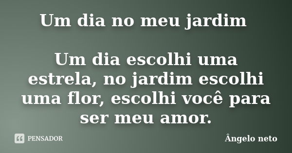 Um dia no meu jardim Um dia escolhi uma estrela, no jardim escolhi uma flor, escolhi você para ser meu amor.... Frase de Ângelo neto.