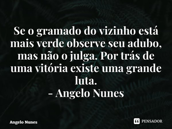 ⁠⁠Se o gramado do vizinho está mais verde observe seu adubo, mas não o julga. Por trás de uma vitória existe uma grande luta. - Angelo Nunes... Frase de Angelo Nunes.