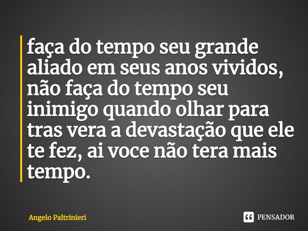 ⁠faça do tempo seu grande aliado em seus anos vividos, não faça do tempo seu inimigo quando olhar para trás vera a devastação que ele te fez, ai você não terá m... Frase de Angelo Paltrinieri.