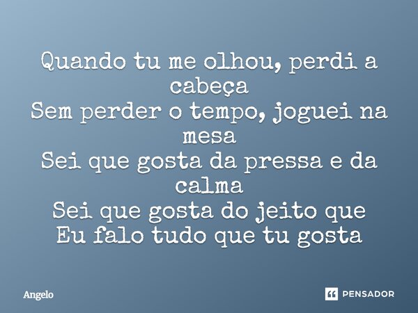 ⁠Quando tu me olhou, perdi a cabeça Sem perder o tempo, joguei na mesa Sei que gosta da pressa e da calma Sei que gosta do jeito que Eu falo tudo que tu gosta... Frase de angelo.