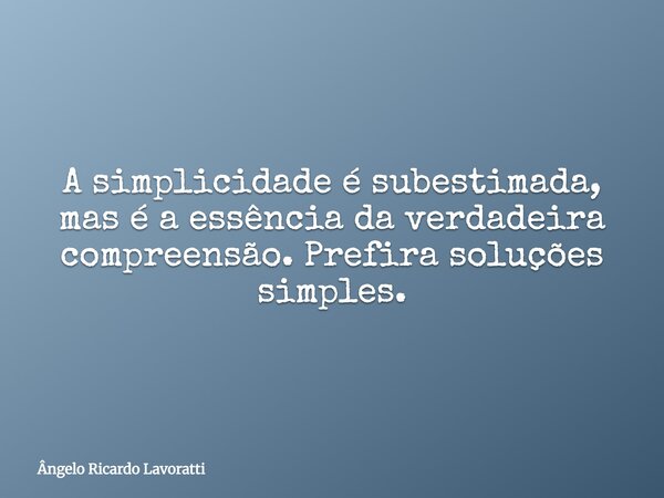 A simplicidade é subestimada, mas é a essência da verdadeira compreensão. Prefira soluções simples.... Frase de Ângelo Ricardo Lavoratti.
