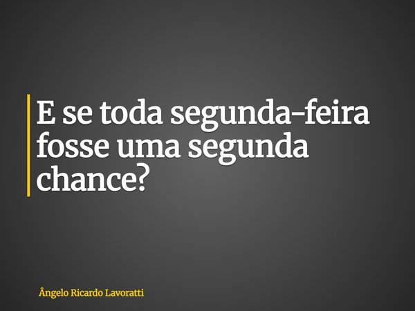 E se toda segunda-feira fosse uma segunda chance?... Frase de Ângelo Ricardo Lavoratti.