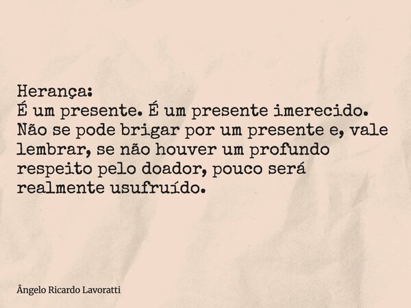 Herança: É um presente. É um presente imerecido. Não se pode brigar por um presente e, vale lembrar, se não houver um profundo respeito pelo doador, pouco será ... Frase de Ângelo Ricardo Lavoratti.