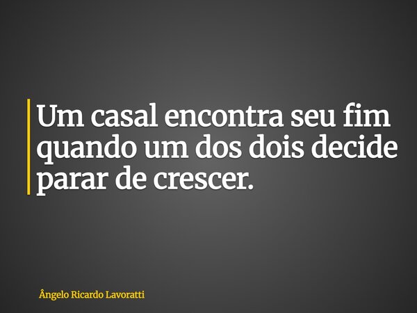 Um casal encontra seu fim quando um dos dois decide parar de crescer.... Frase de Ângelo Ricardo Lavoratti.