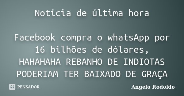 Notícia de última hora Facebook compra o whatsApp por 16 bilhões de dólares, HAHAHAHA REBANHO DE INDIOTAS PODERIAM TER BAIXADO DE GRAÇA... Frase de Angelo Rodoldo.