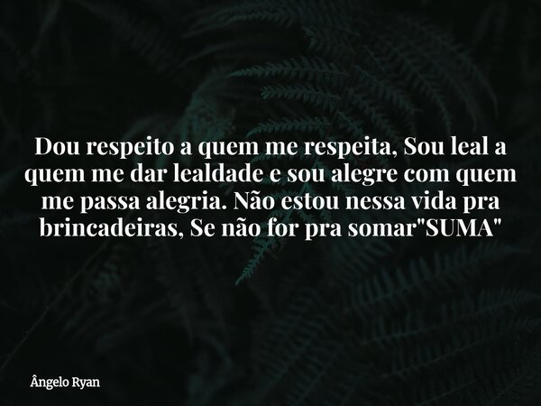 Dou respeito a quem me respeita, Sou leal a quem me dar lealdade e sou alegre com quem me passa alegria.Não estou nessa vida pra brincadeiras, Se não for pra so... Frase de Ângelo Ryan.