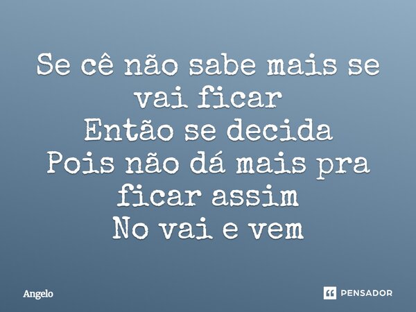 ⁠Se cê não sabe mais se vai ficar Então se decida Pois não dá mais pra ficar assim No vai e vem... Frase de angelo.