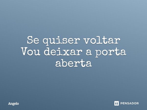 ⁠Se quiser voltar Vou deixar a porta aberta... Frase de angelo.