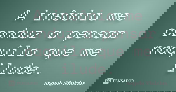 A insônia me conduz a pensar naquilo que me ilude.... Frase de Angelo Vinicius.