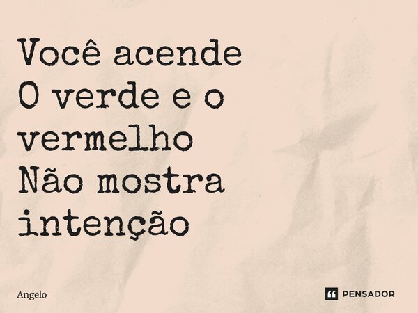 Você acende O verde e o vermelho Não mostra intenção... Frase de angelo.