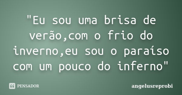 "Eu sou uma brisa de verão,com o frio do inverno,eu sou o paraíso com um pouco do inferno"... Frase de angelusreprobi.